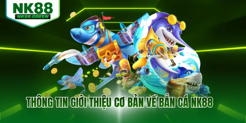 Thông tin giới thiệu cơ bản về bắn cá NK88